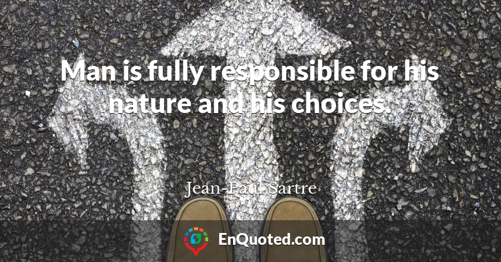 Man is fully responsible for his nature and his choices.