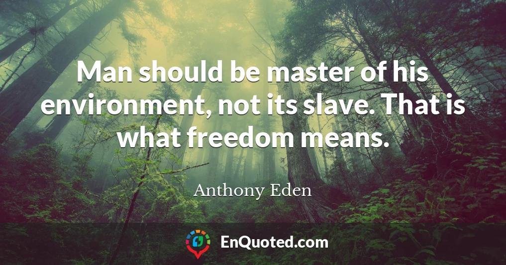 Man should be master of his environment, not its slave. That is what freedom means.