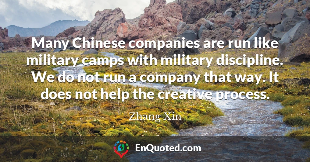Many Chinese companies are run like military camps with military discipline. We do not run a company that way. It does not help the creative process.