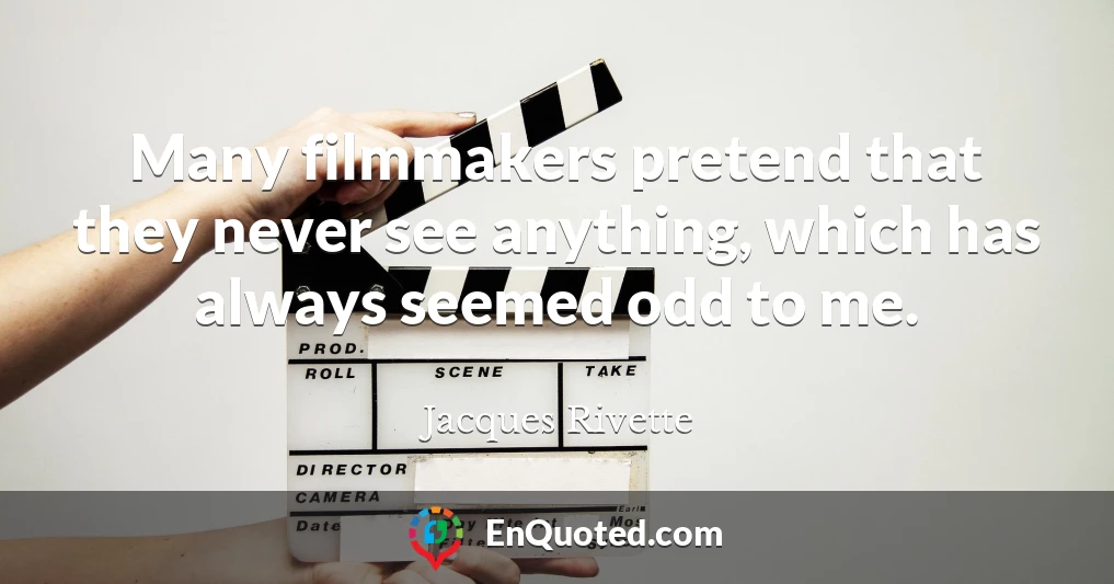 Many filmmakers pretend that they never see anything, which has always seemed odd to me.