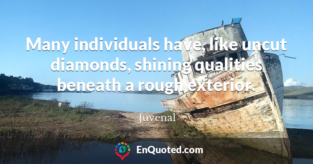Many individuals have, like uncut diamonds, shining qualities beneath a rough exterior.