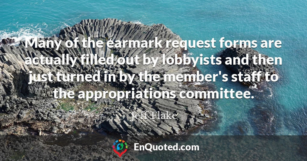 Many of the earmark request forms are actually filled out by lobbyists and then just turned in by the member's staff to the appropriations committee.