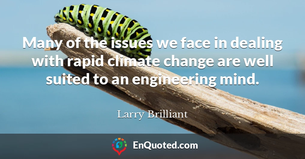 Many of the issues we face in dealing with rapid climate change are well suited to an engineering mind.