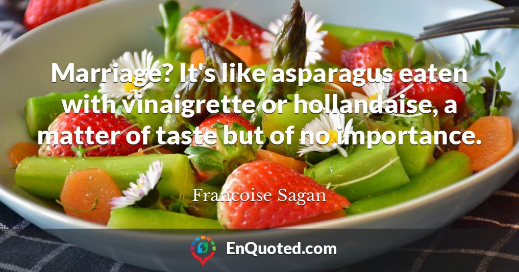Marriage? It's like asparagus eaten with vinaigrette or hollandaise, a matter of taste but of no importance.