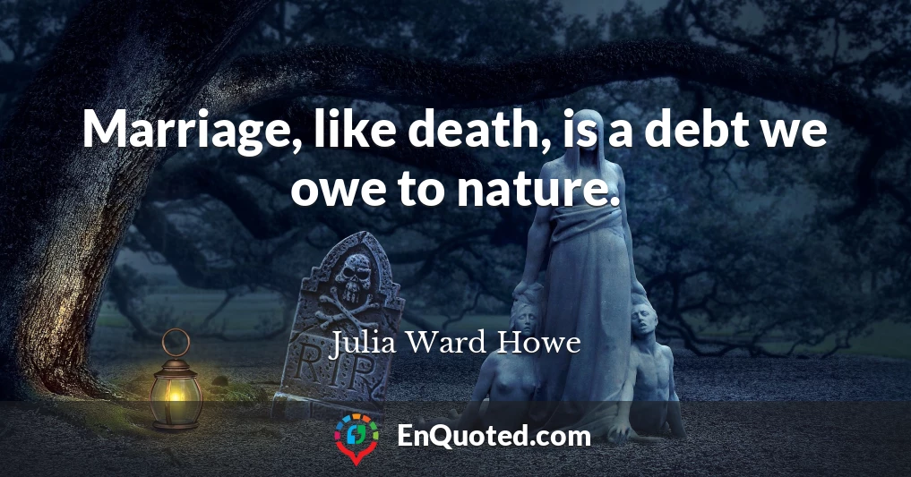 Marriage, like death, is a debt we owe to nature.
