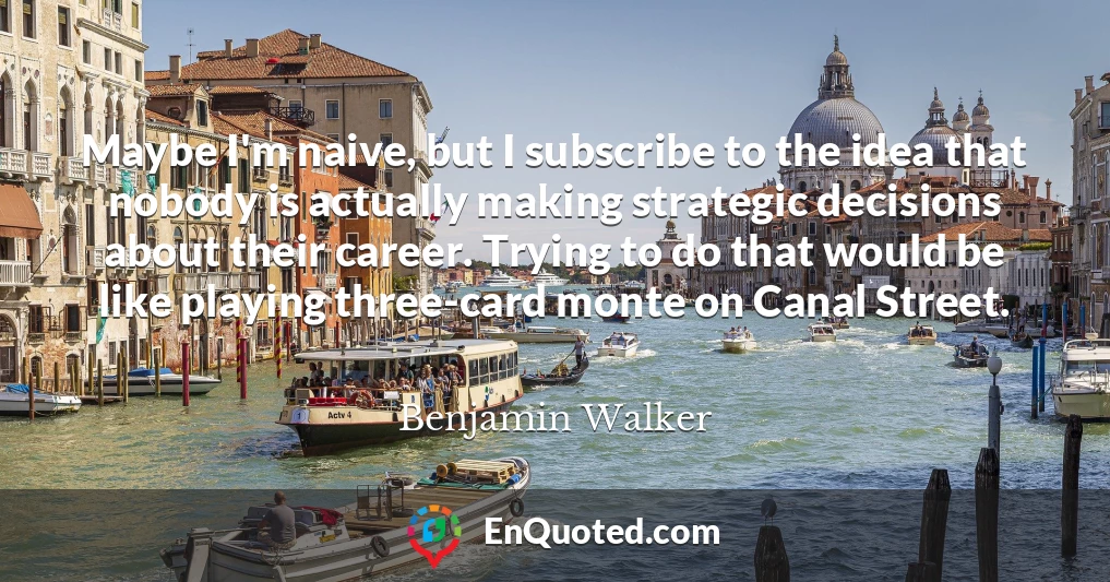 Maybe I'm naive, but I subscribe to the idea that nobody is actually making strategic decisions about their career. Trying to do that would be like playing three-card monte on Canal Street. Maybe I'm naive, but I subscribe to the idea that nobody is actually making strategic decisions about their career. Trying to do that would be like playing three-card monte on Canal Street.