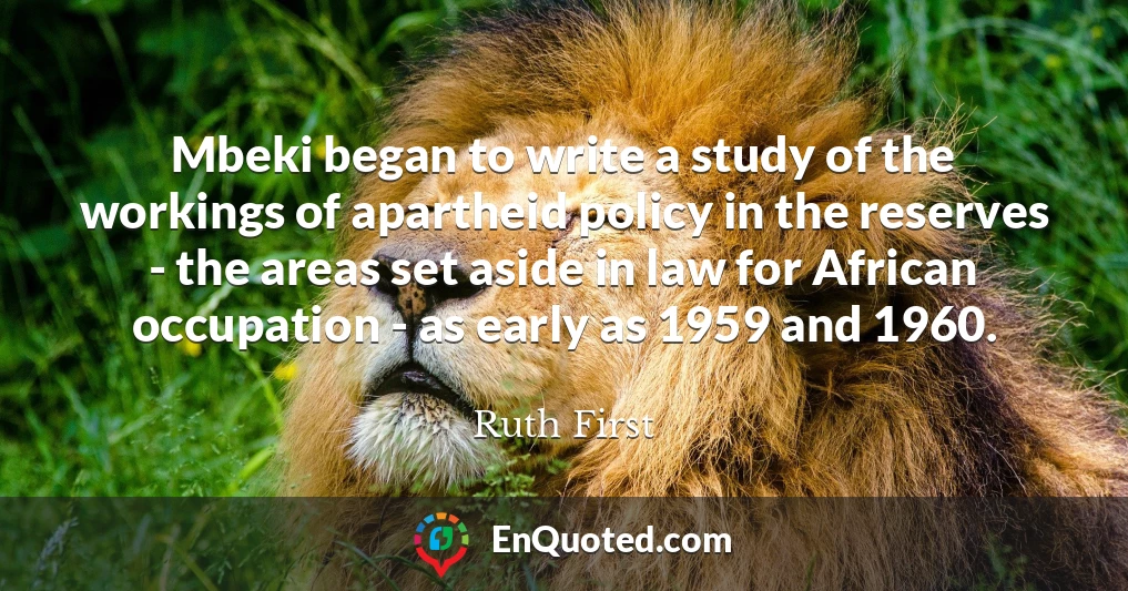 Mbeki began to write a study of the workings of apartheid policy in the reserves - the areas set aside in law for African occupation - as early as 1959 and 1960.