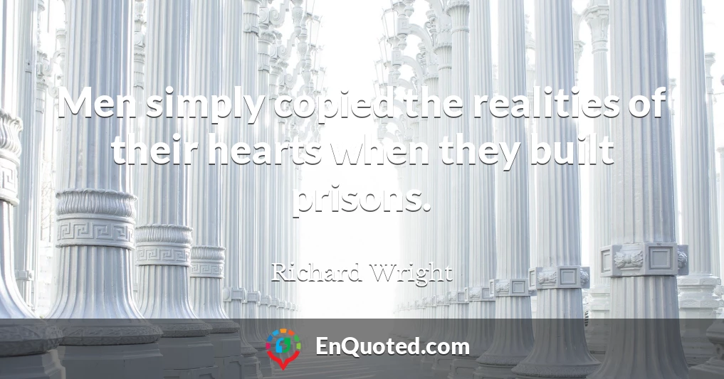 Men simply copied the realities of their hearts when they built prisons.