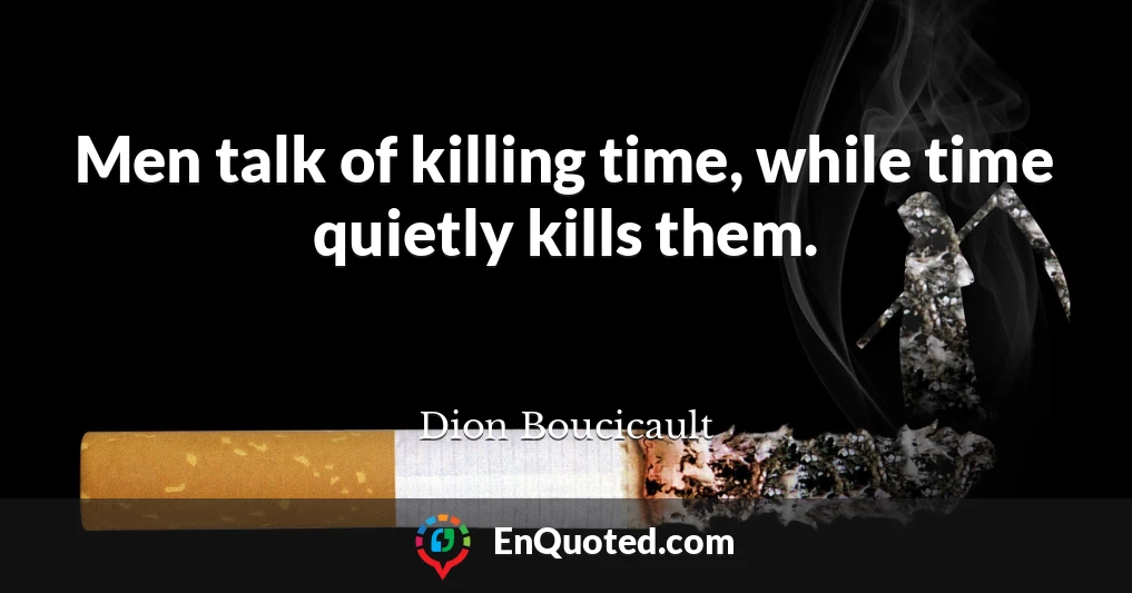 Men talk of killing time, while time quietly kills them.
