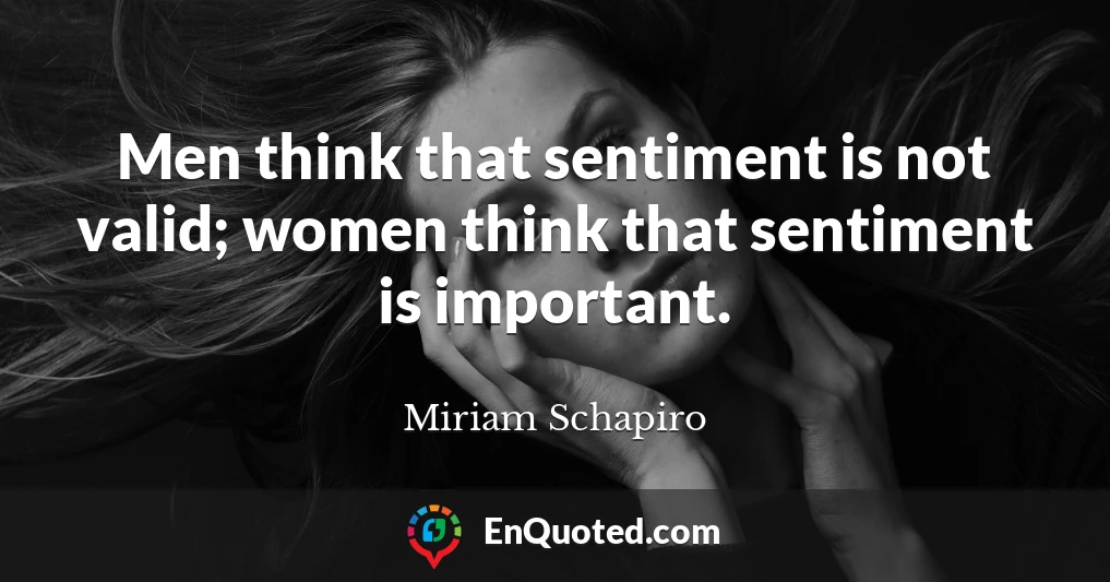 Men think that sentiment is not valid; women think that sentiment is important.