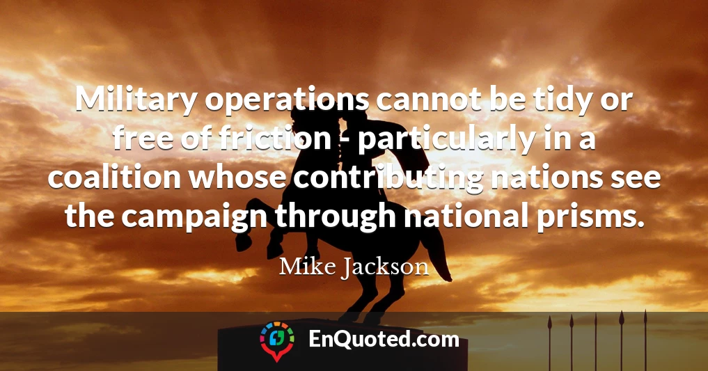 Military operations cannot be tidy or free of friction - particularly in a coalition whose contributing nations see the campaign through national prisms.
