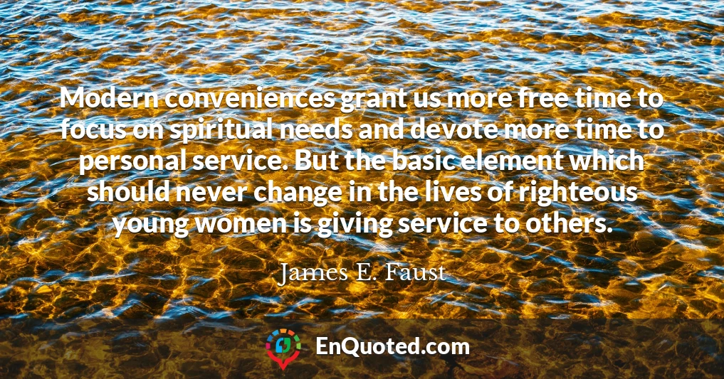 Modern conveniences grant us more free time to focus on spiritual needs and devote more time to personal service. But the basic element which should never change in the lives of righteous young women is giving service to others.