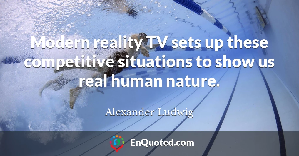 Modern reality TV sets up these competitive situations to show us real human nature.