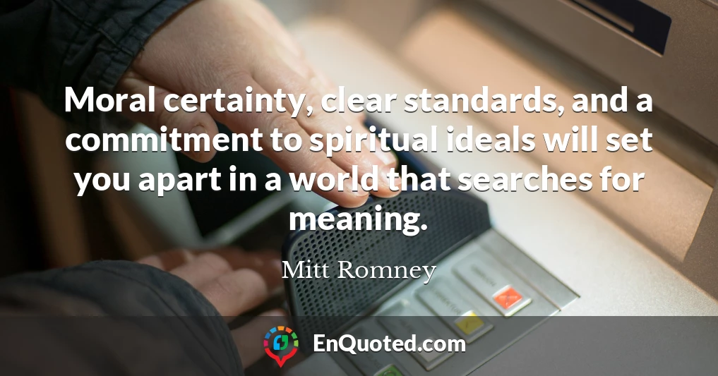 Moral certainty, clear standards, and a commitment to spiritual ideals will set you apart in a world that searches for meaning.