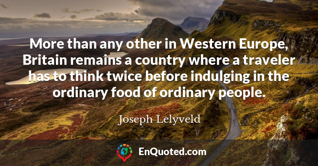 More than any other in Western Europe, Britain remains a country where a traveler has to think twice before indulging in the ordinary food of ordinary people.
