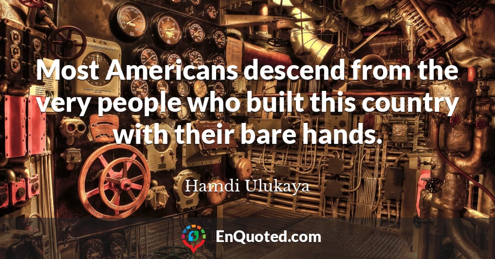 Most Americans descend from the very people who built this country with their bare hands.