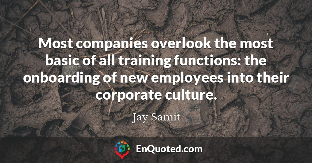 Most companies overlook the most basic of all training functions: the onboarding of new employees into their corporate culture. Most companies overlook the most basic of all training functions: the onboarding of new employees into their corporate culture.