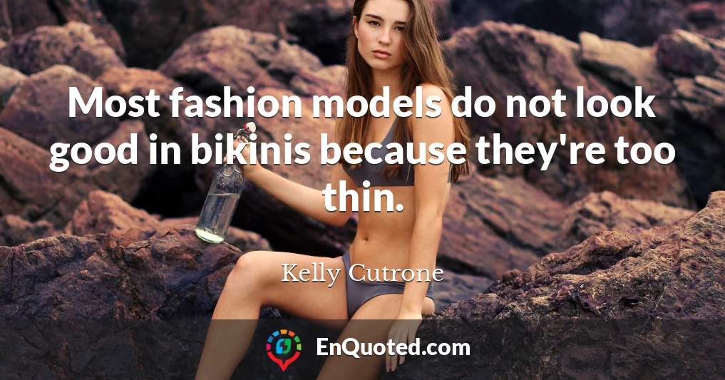 Most fashion models do not look good in bikinis because they're too thin.