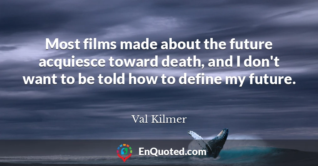 Most films made about the future acquiesce toward death, and I don't want to be told how to define my future.