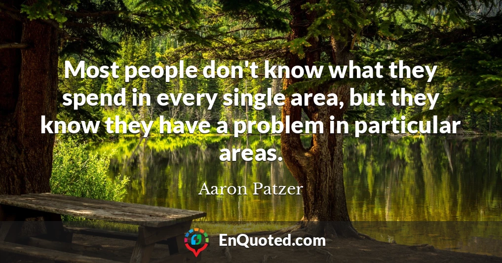 Most people don't know what they spend in every single area, but they know they have a problem in particular areas.