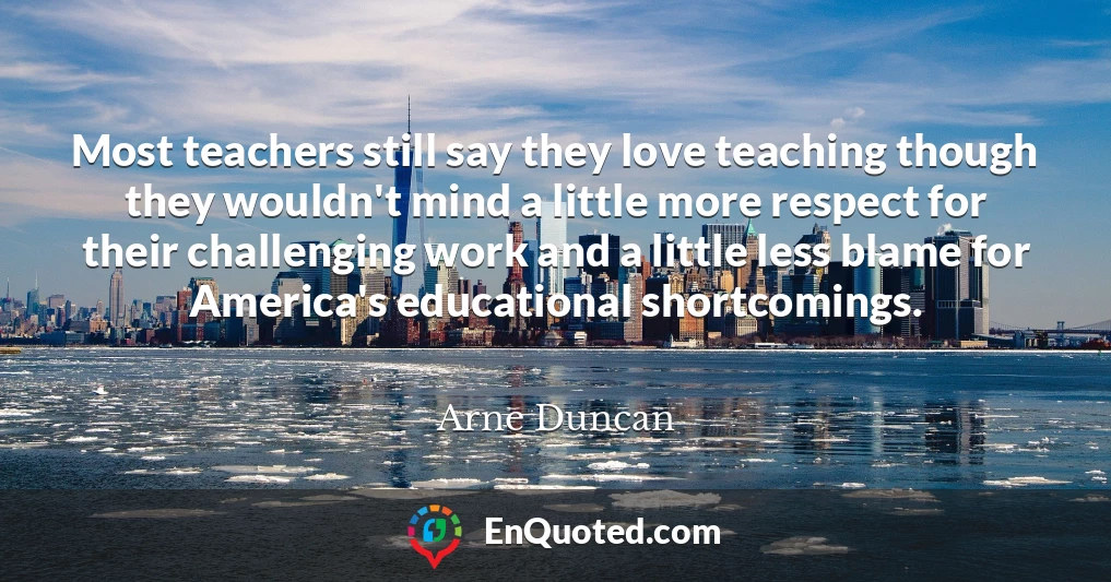 Most teachers still say they love teaching though they wouldn't mind a little more respect for their challenging work and a little less blame for America's educational shortcomings.
