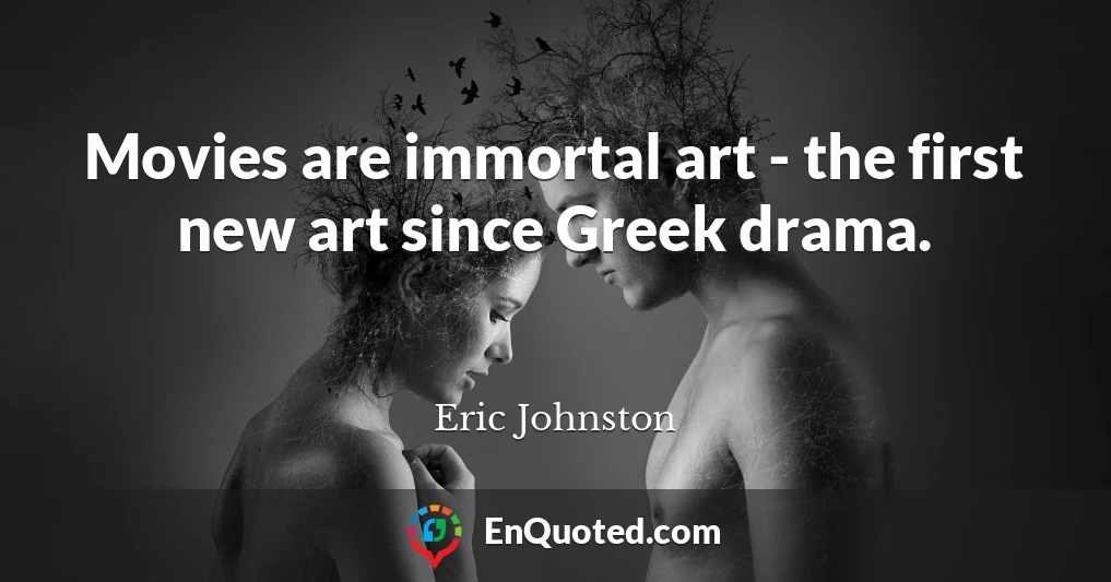 Movies are immortal art - the first new art since Greek drama.