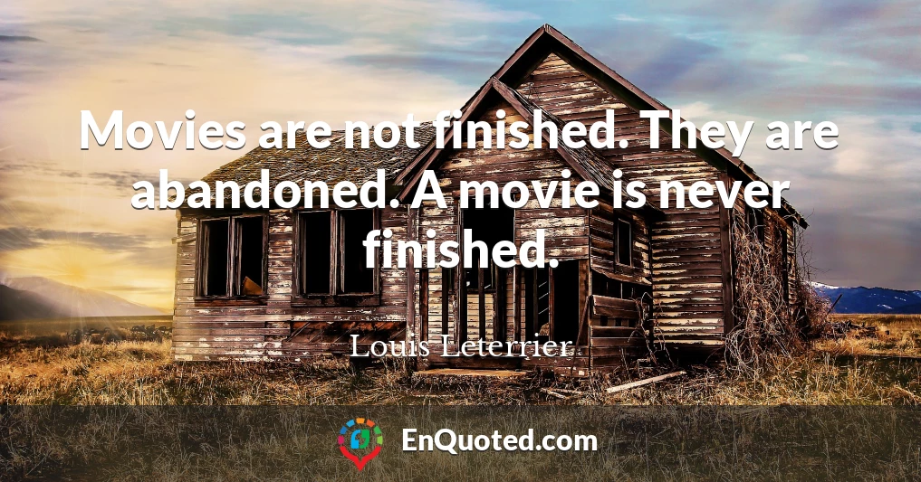 Movies are not finished. They are abandoned. A movie is never finished.