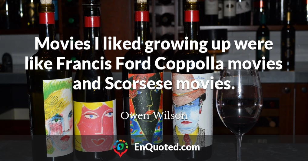 Movies I liked growing up were like Francis Ford Coppolla movies and Scorsese movies.