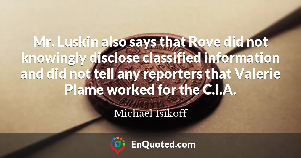 Mr. Luskin also says that Rove did not knowingly disclose classified information and did not tell any reporters that Valerie Plame worked for the C.I.A.