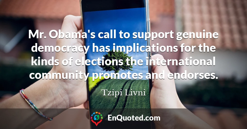 Mr. Obama's call to support genuine democracy has implications for the kinds of elections the international community promotes and endorses.
