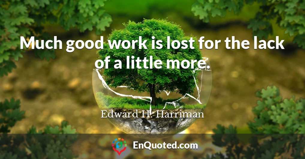 Much good work is lost for the lack of a little more.