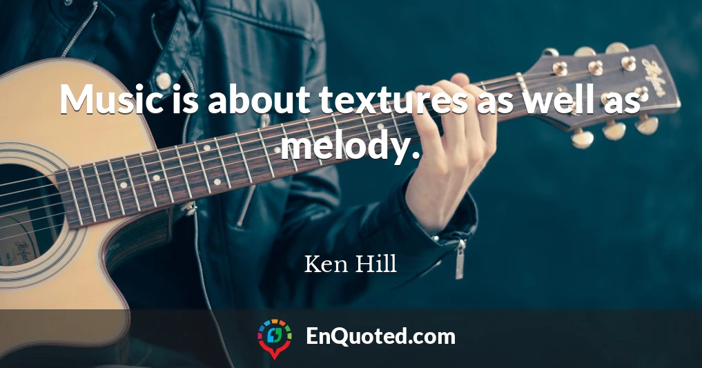 Music is about textures as well as melody.