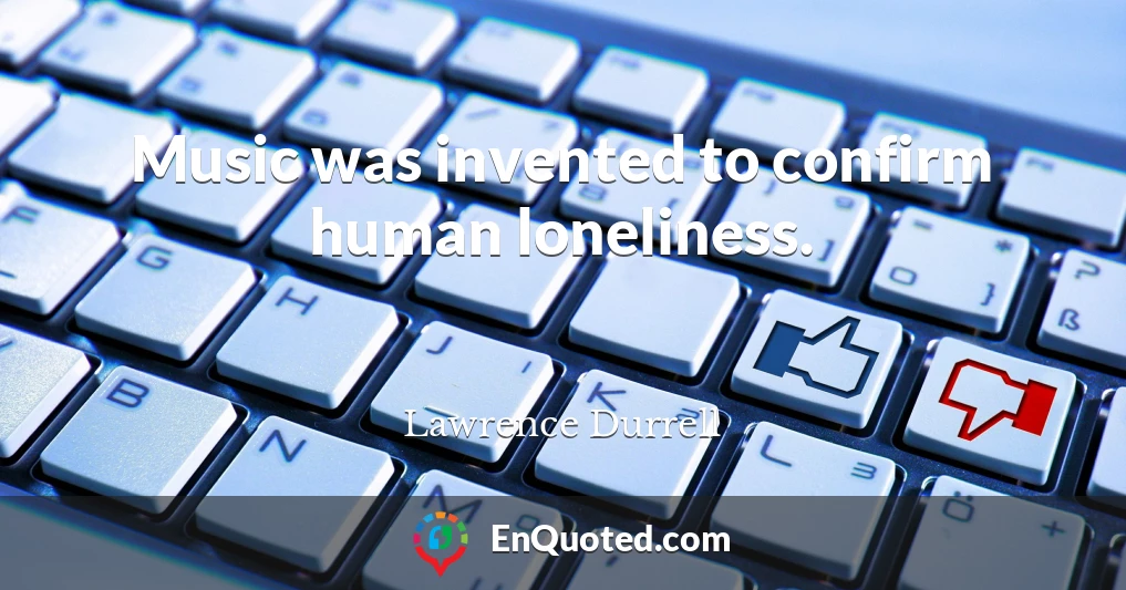 Music was invented to confirm human loneliness.