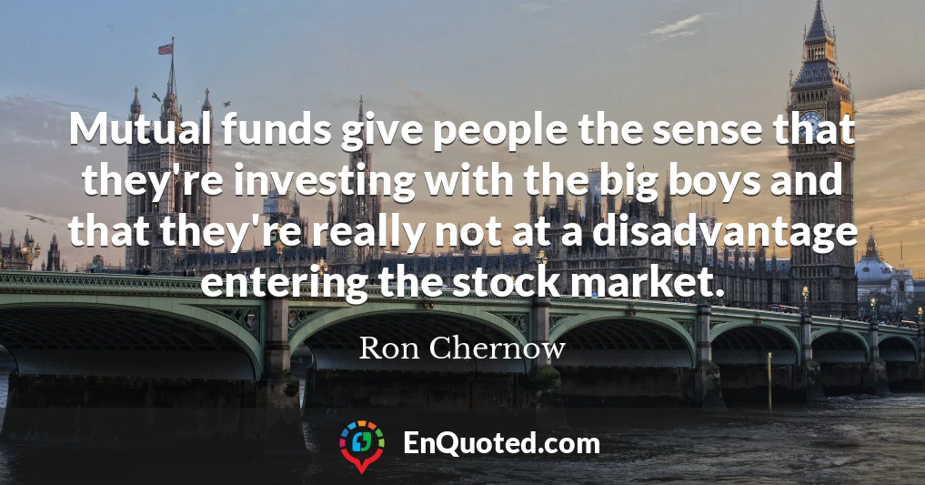 Mutual funds give people the sense that they're investing with the big boys and that they're really not at a disadvantage entering the stock market.
