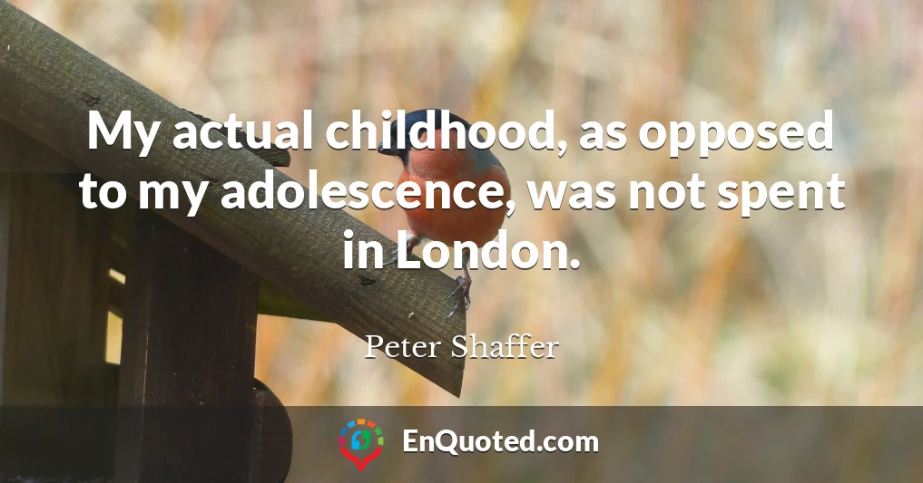 My actual childhood, as opposed to my adolescence, was not spent in London.