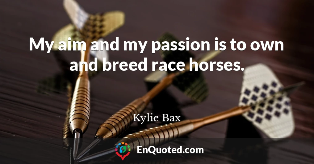 My aim and my passion is to own and breed race horses.