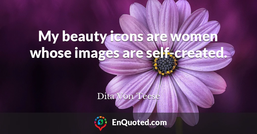 My beauty icons are women whose images are self-created.