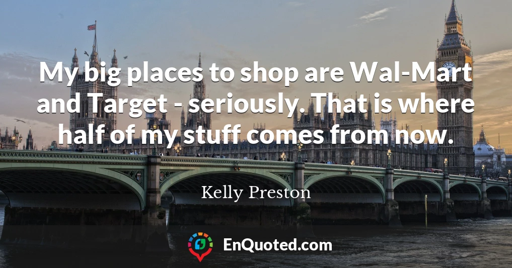 My big places to shop are Wal-Mart and Target - seriously. That is where half of my stuff comes from now.