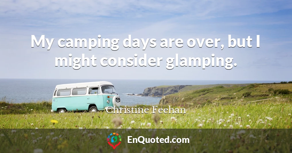 My camping days are over, but I might consider glamping.