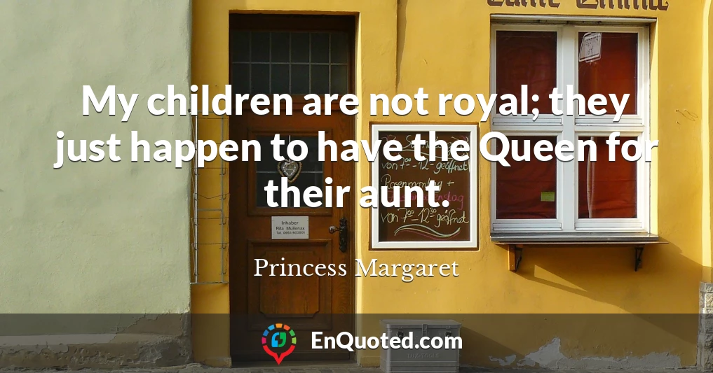 My children are not royal; they just happen to have the Queen for their aunt.