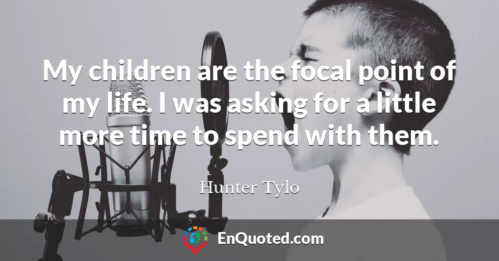 My children are the focal point of my life. I was asking for a little more time to spend with them.