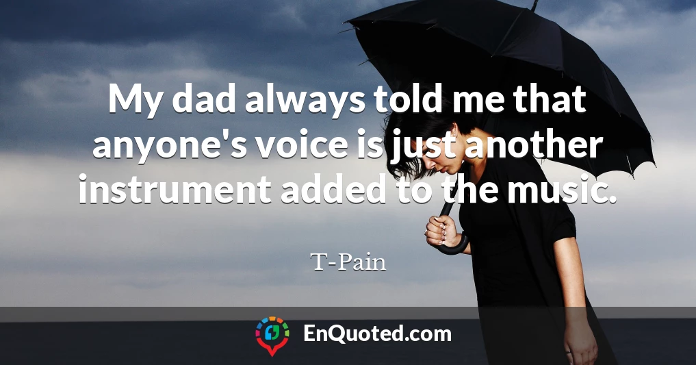 My dad always told me that anyone's voice is just another instrument added to the music.
