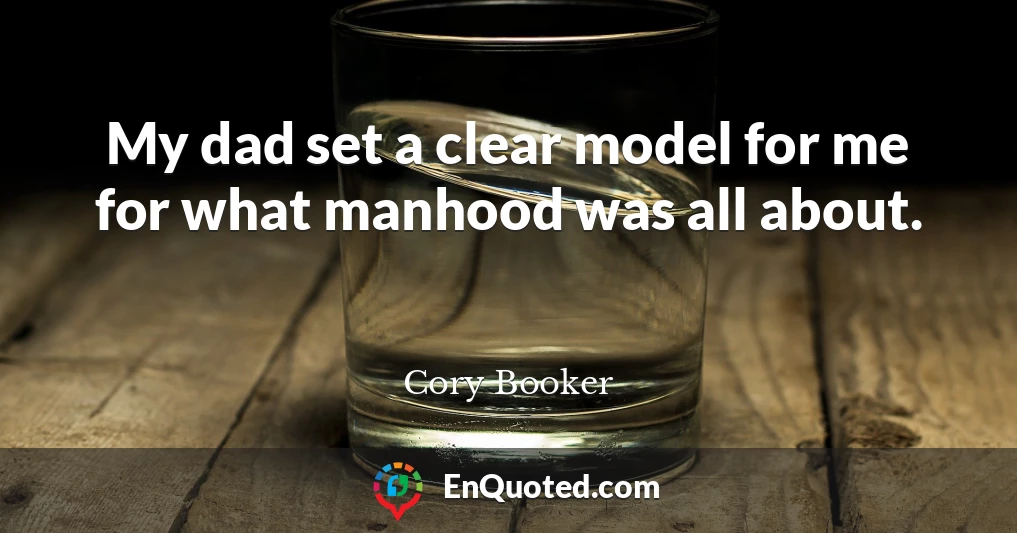 My dad set a clear model for me for what manhood was all about.