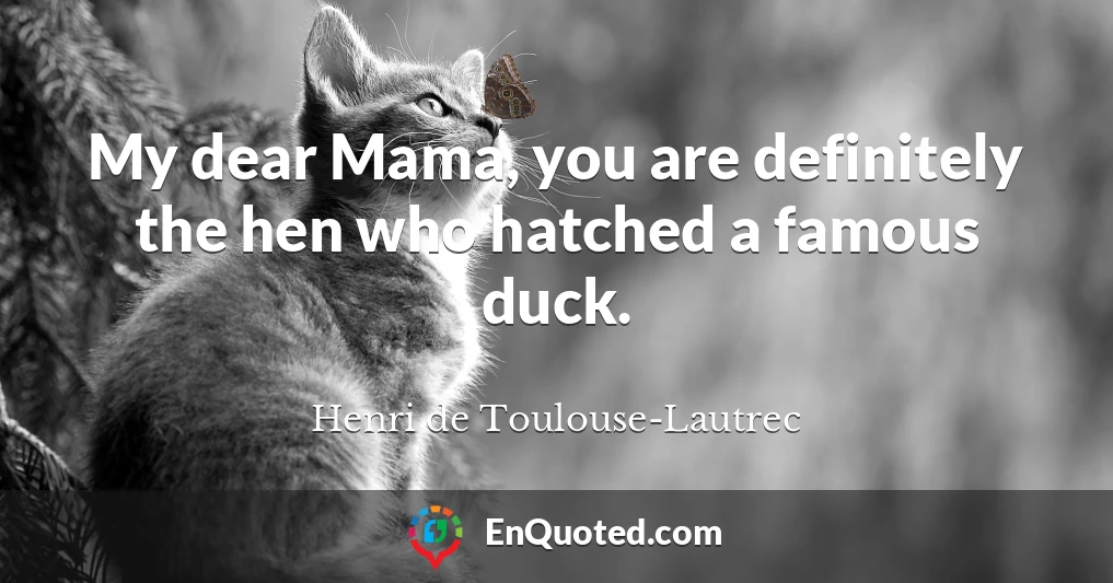 My dear Mama, you are definitely the hen who hatched a famous duck.
