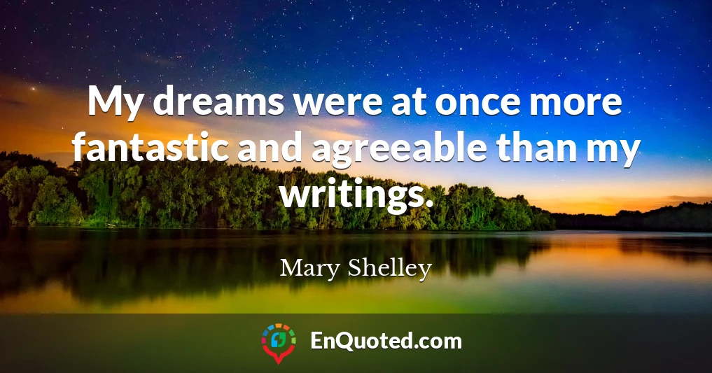 My dreams were at once more fantastic and agreeable than my writings.