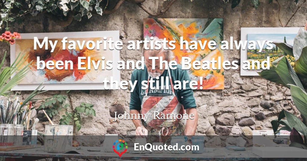 My favorite artists have always been Elvis and The Beatles and they still are!
