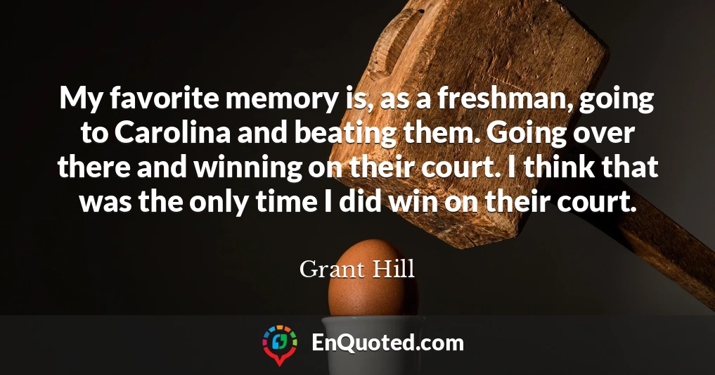My favorite memory is, as a freshman, going to Carolina and beating them. Going over there and winning on their court. I think that was the only time I did win on their court.