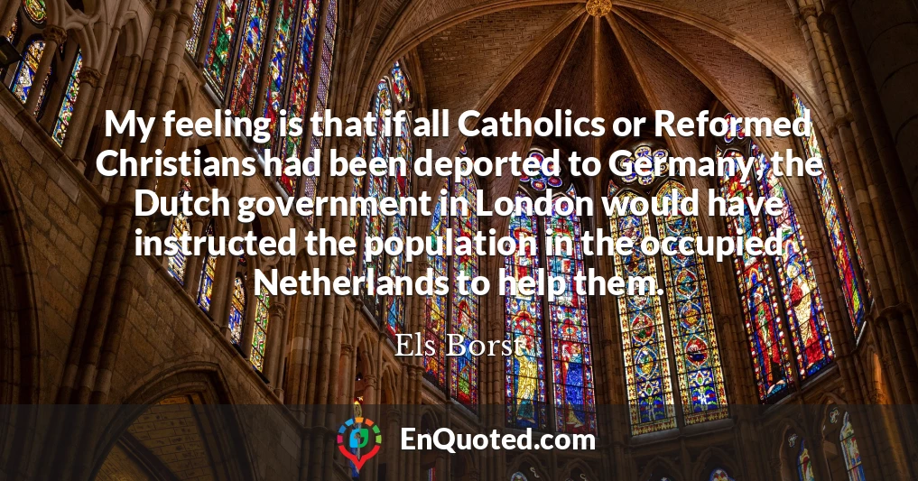 My feeling is that if all Catholics or Reformed Christians had been deported to Germany, the Dutch government in London would have instructed the population in the occupied Netherlands to help them.