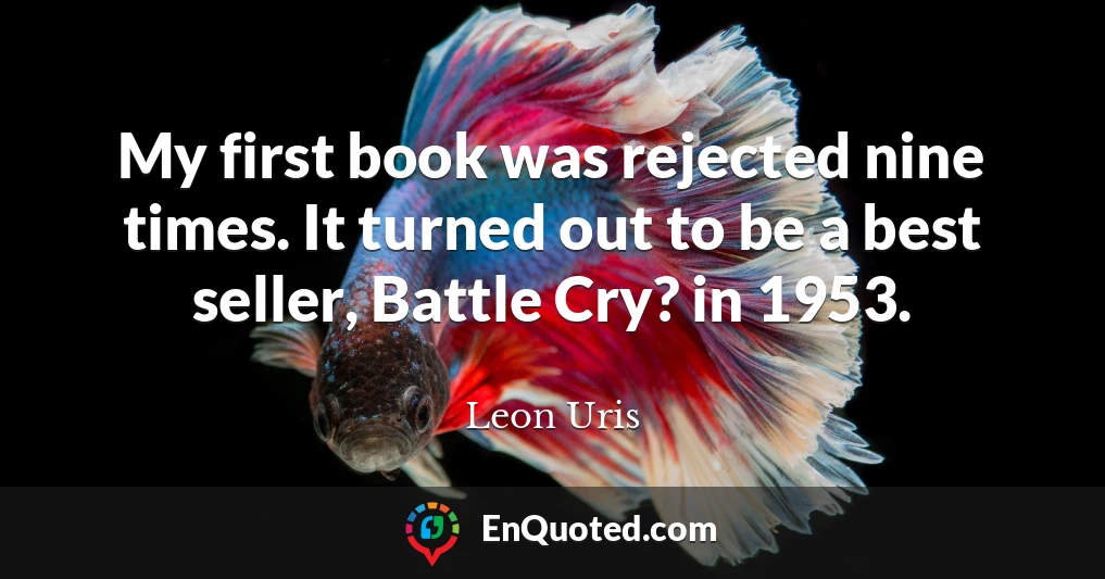 My first book was rejected nine times. It turned out to be a best seller, Battle Cry? in 1953.