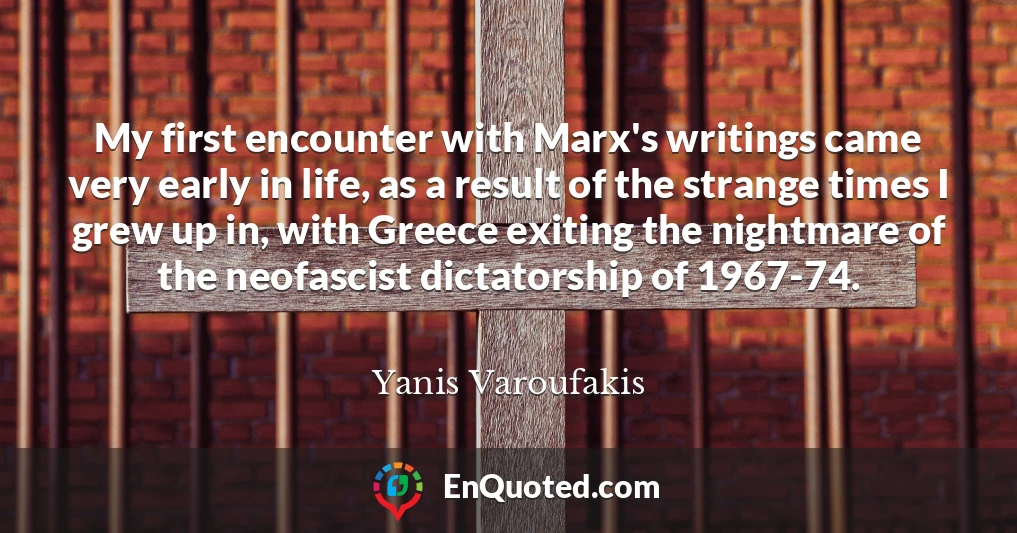 My first encounter with Marx's writings came very early in life, as a result of the strange times I grew up in, with Greece exiting the nightmare of the neofascist dictatorship of 1967-74.